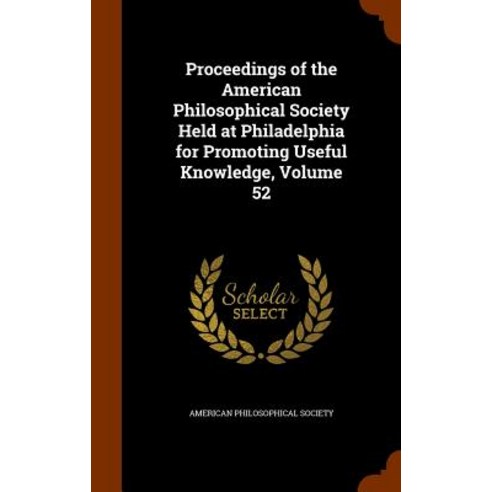 Proceedings of the American Philosophical Society Held at Philadelphia for Promoting Useful Knowledge Volume 52 Hardcover, Arkose Press