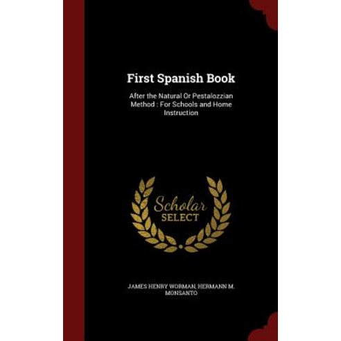 First Spanish Book: After the Natural or Pestalozzian Method: For Schools and Home Instruction Hardcover, Andesite Press