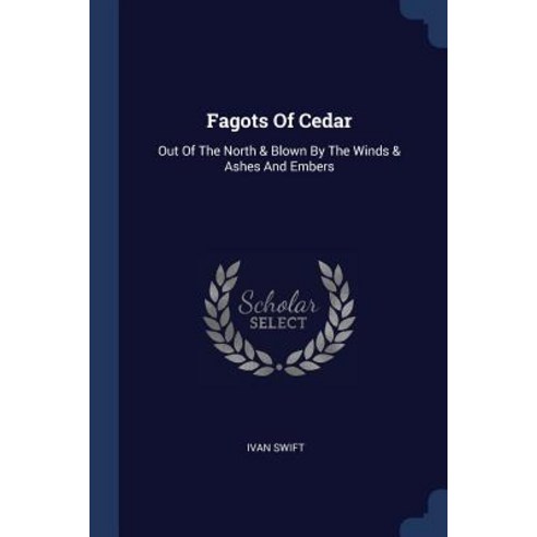 Fagots of Cedar: Out of the North & Blown by the Winds & Ashes and Embers Paperback, Sagwan Press