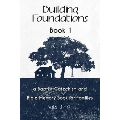 Building Foundations: A Baptist Catechism and Bible Memory Book for Families Paperback, Createspace Independent Publishing Platform