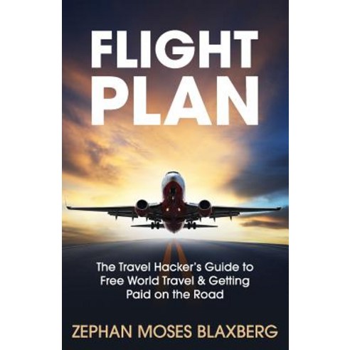 Flight Plan: The Travel Hacker''s Guide to Free World Travel & Getting Paid on the Road Paperback, Year of Purpose Publishing