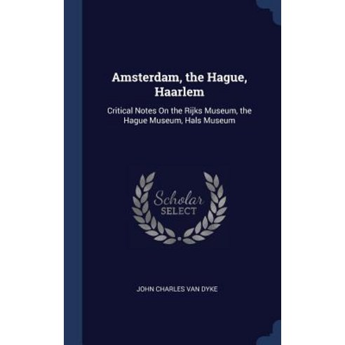Amsterdam the Hague Haarlem: Critical Notes on the Rijks Museum the Hague Museum Hals Museum Hardcover, Sagwan Press