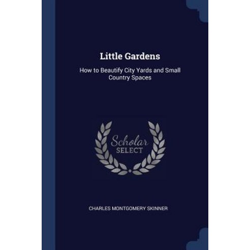 Little Gardens: How to Beautify City Yards and Small Country Spaces Paperback, Sagwan Press