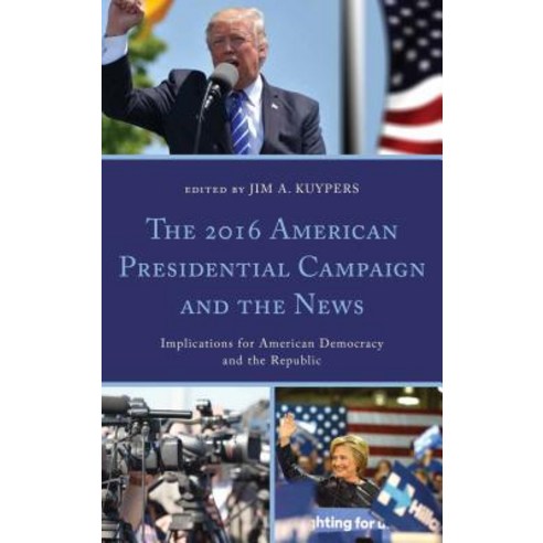 The 2016 American Presidential Campaign and the News: Implications for American Democracy and the Republic Hardcover, Lexington Books