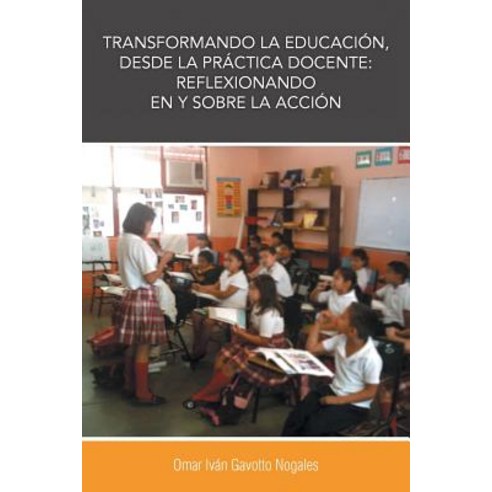 Transformando La Educacion Desde La Practica Docente: Reflexionando En y Sobre La Accion Paperback, Palibrio