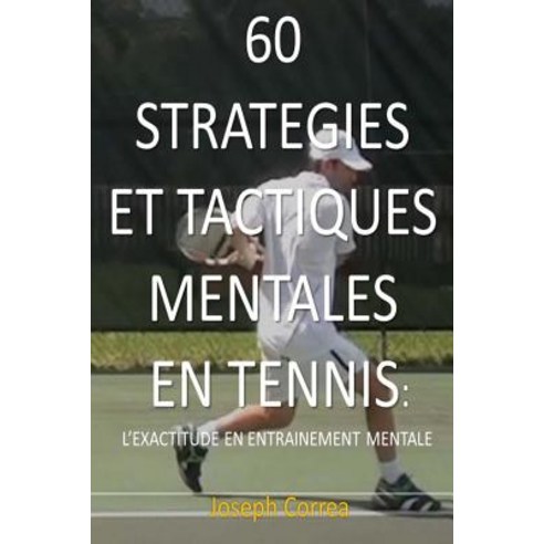 60 Strategies Et Tactiques Mentales En Tennis: L''Exactitude En Entrainement Mental Paperback, Createspace Independent Publishing Platform