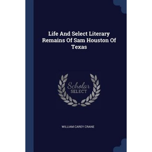 Life and Select Literary Remains of Sam Houston of Texas Paperback, Sagwan Press