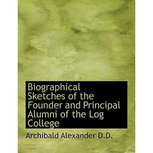 Biographical Sketches of the Founder and Principal Alumni of the Log College Hardcover, BiblioLife