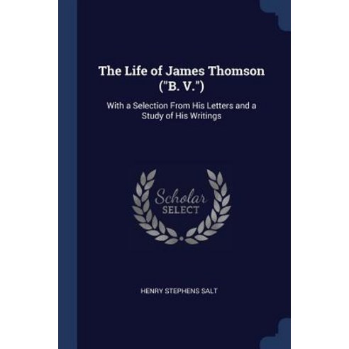 The Life of James Thomson (B. V.): With a Selection from His Letters and a Study of His Writings Paperback, Sagwan Press