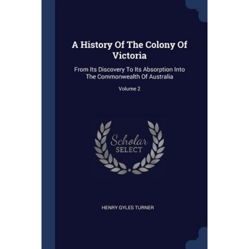 A History of the Colony of Victoria: From Its Discovery to Its Absorption Into the Commonwealth of Australia; Volume 2 Paperback, Sagwan Press