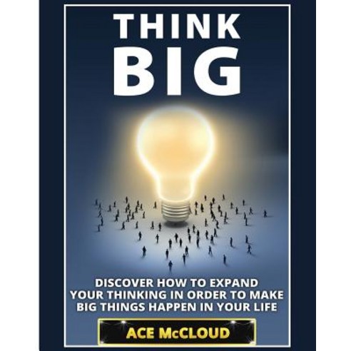 Think Big: Discover How to Expand Your Thinking in Order to Make Big Things Happen in Your Life Paperback, Pro Mastery Publishing