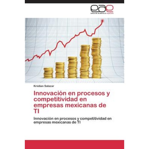 Innovacion En Procesos y Competitividad En Empresas Mexicanas de Ti Paperback, Editorial Academica Espanola