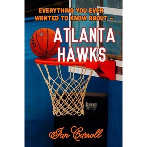 Everything You Ever Wanted to Know about Atlanta Hawks Paperback, Createspace Independent Publishing Platform
