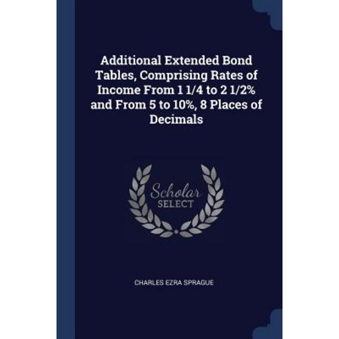 Additional Extended Bond Tables Comprising Rates of Income from 1 1/4 to 2 1/2% and from 5 to 10% 8 Places of Decimals Paperback, Sagwan Press