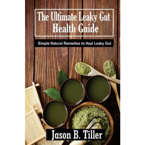 The Ultimate Leaky Gut Health Guide: Simple Natural Remedies to Heal Leaky Gut Paperback, Createspace Independent Publishing Platform