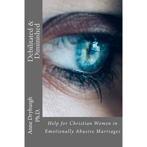 Debilitated and Diminished: Help for Christian Women in Emotionally Abusive Marriages Paperback, Createspace Independent Publishing Platform