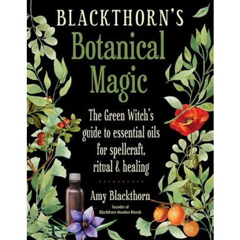 Blackthorn''s Botanical Magic:The Green Witch''s Guide to Essential Oils for Spellcraft Ritual &..., Weiser Books