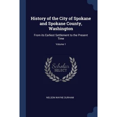 History of the City of Spokane and Spokane County Washington: From Its Earliest Settlement to the Present Time; Volume 1 Paperback, Sagwan Press