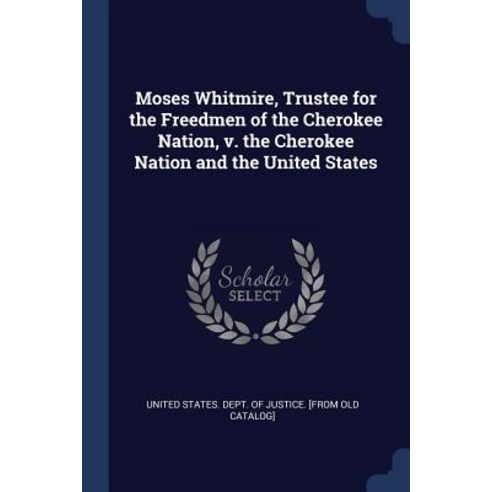 Moses Whitmire Trustee for the Freedmen of the Cherokee Nation V. the Cherokee Nation and the United States Paperback, Sagwan Press