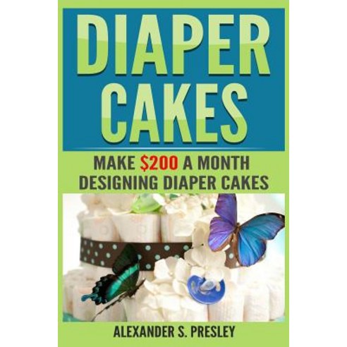 Diaper Cakes: Make $200 a Month Designing Diaper Cakes (Work from Home Side Hustle Make Money) Paperback, Createspace Independent Publishing Platform