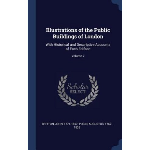 Illustrations of the Public Buildings of London: With Historical and Descriptive Accounts of Each Ediface; Volume 2 Hardcover, Sagwan Press