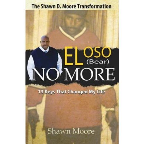 El Oso No More: The Shawn D. Moore Transformation: 13 Keys That Changed My Life Paperback, Purpose Publiching LLC