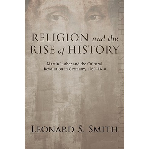 Religion and the Rise of History: Martin Luther and the Cultural Revolution in Germany 1760-1810 Paperback, Cascade Books