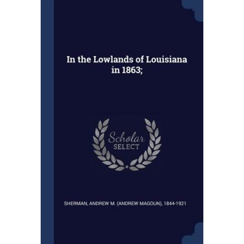 In the Lowlands of Louisiana in 1863; Paperback, Sagwan Press