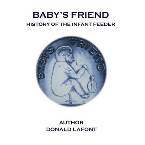 Baby''s Friend History of the Infant Feeder Paperback, Createspace Independent Publishing Platform