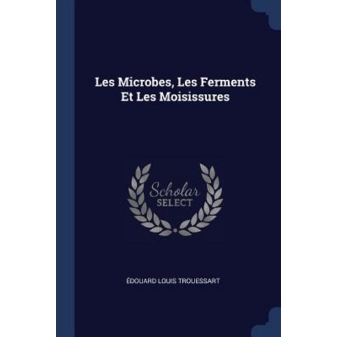 Les Microbes Les Ferments Et Les Moisissures Paperback, Sagwan Press
