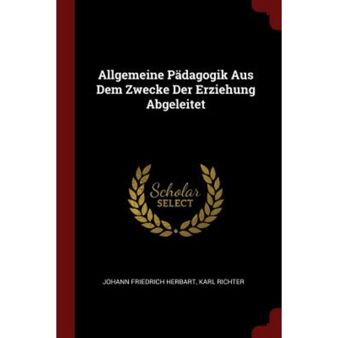 Allgemeine Padagogik Aus Dem Zwecke Der Erziehung Abgeleitet Paperback, Andesite Press