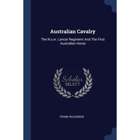Australian Cavalry: The N.S.W. Lancer Regiment and the First Australian Horse Paperback, Sagwan Press