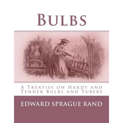 Bulbs: A Treatise on Hardy and Tender Bulbs and Tubers Paperback, Createspace Independent Publishing Platform