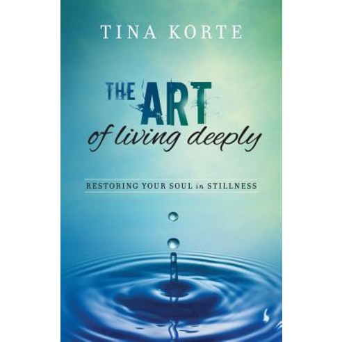 The Art of Living Deeply: Restoring Your Soul in Stillness Paperback, Createspace Independent Publishing Platform