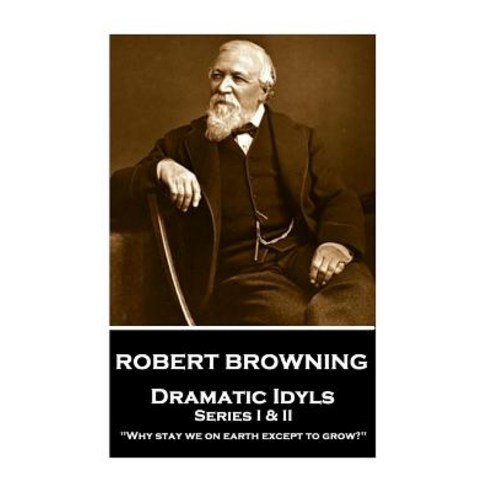 Robert Browning - Dramatic Idyls: Series I & II - Why Stay We on Earth Except to Grow? Paperback, Portable Poetry