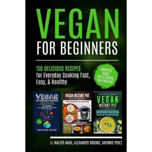 Vegan for Beginners: 150 Delicious Recipes for Everyday Cooking Fast Easy & Healthy Paperback, Createspace Independent Publishing Platform