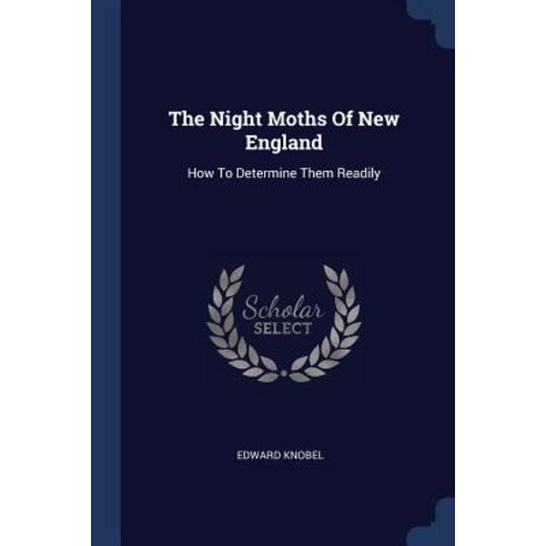 The Night Moths of New England: How to Determine Them Readily Paperback, Sagwan Press