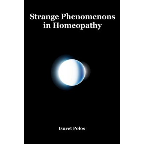 Strange Phenomenons in Homeopathy Paperback, Createspace Independent Publishing Platform