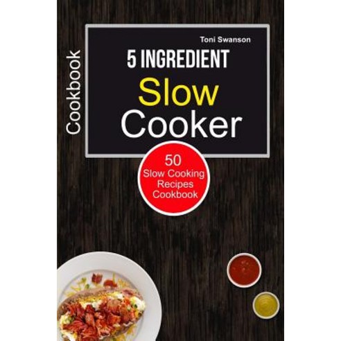 5 Ingredient Slow Cooker Cookbook: 50 Slow Cooking Recipes Cookbook Paperback, Createspace Independent Publishing Platform
