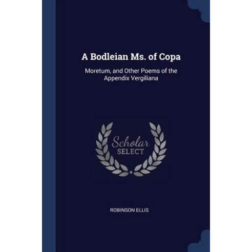 A Bodleian Ms. of Copa: Moretum and Other Poems of the Appendix Vergiliana Paperback, Sagwan Press