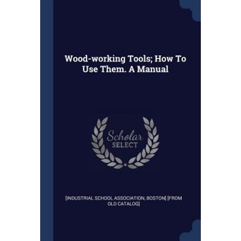 Wood-Working Tools; How to Use Them. a Manual Paperback, Sagwan Press