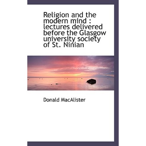 Religion and the Modern Mind: Lectures Delivered Before the Glasgow University Society of St. Ninia Paperback, BiblioLife