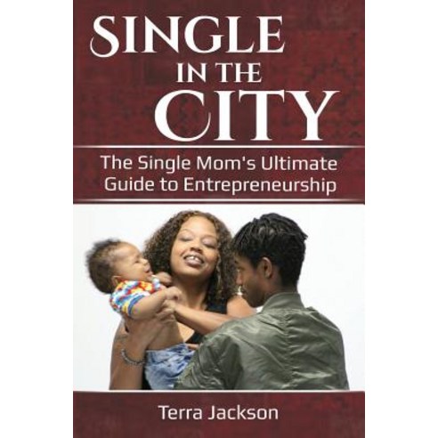 Single in the City: The Single Mom''s Ultimate Guide to Entrepreneurship Paperback, Createspace Independent Publishing Platform