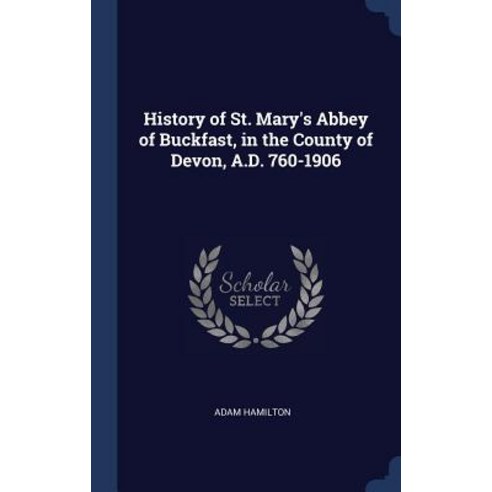 History of St. Mary''s Abbey of Buckfast in the County of Devon A.D. 760-1906 Hardcover, Sagwan Press