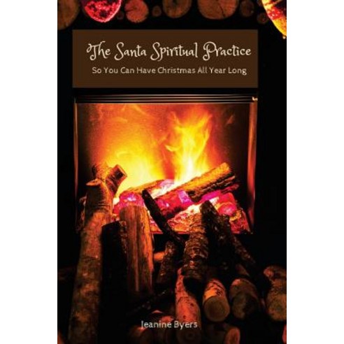 The Santa Spiritual Practice: So You Can Have Christmas All Year Long Paperback, Createspace Independent Publishing Platform