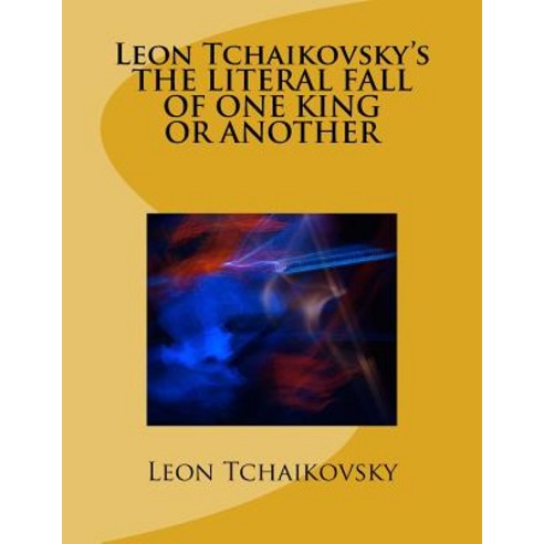 Leon Tchaikovsky''s the Literal Fall of One King or Another Paperback, Createspace Independent Publishing Platform