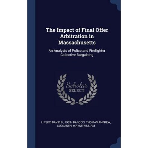 The Impact of Final Offer Arbitration in Massachusetts: An Analysis of Police and Firefighter Collective Bargaining Hardcover, Sagwan Press