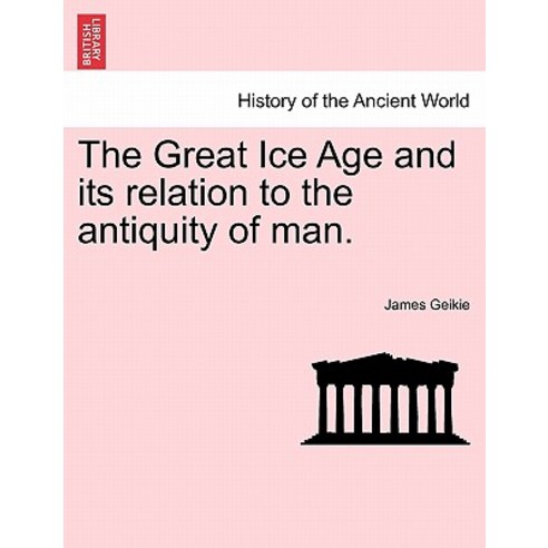 The Great Ice Age and Its Relation to the Antiquity of Man. Paperback, British Library, Historical Print Editions