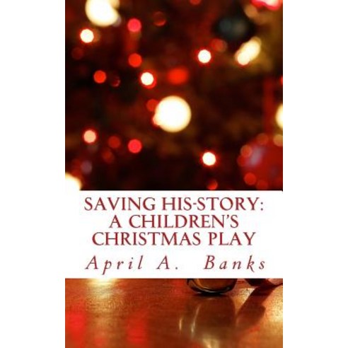 Saving His-Story: A Children''s Christmas Play: Saving the Savior''s Story Paperback, Createspace Independent Publishing Platform