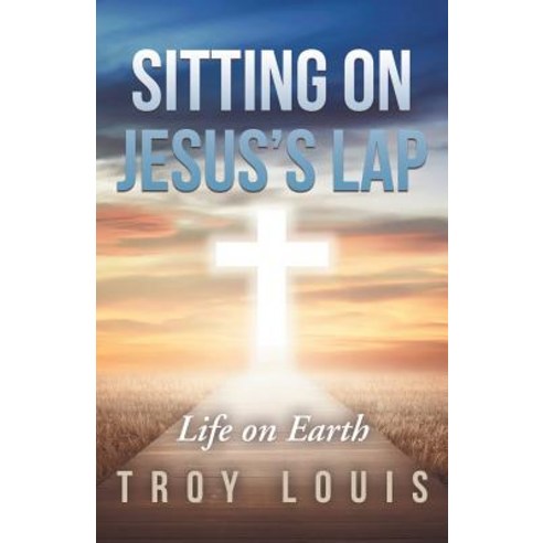 Sitting on Jesus''s Lap: Life on Earth Paperback, WestBow Press